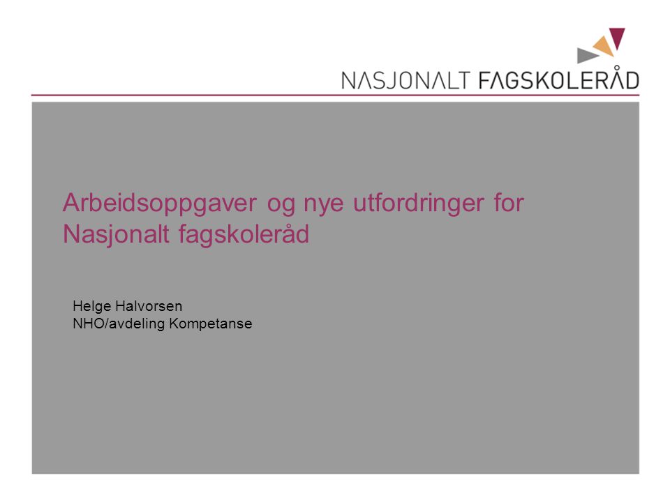 Arbeidsoppgaver og nye utfordringer for Nasjonalt fagskoleråd Helge Halvorsen NHO/avdeling Kompetanse