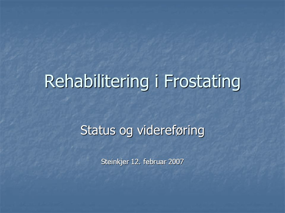 Rehabilitering i Frostating Status og videreføring Steinkjer 12. februar 2007