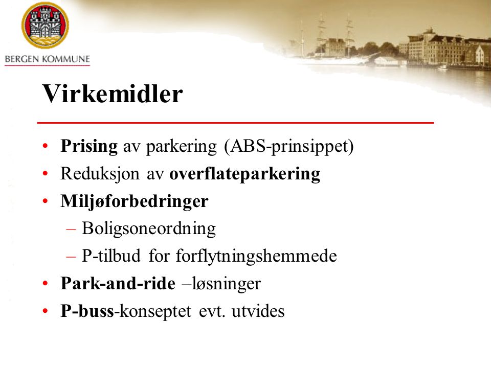 Virkemidler •Prising av parkering (ABS-prinsippet) •Reduksjon av overflateparkering •Miljøforbedringer –Boligsoneordning –P-tilbud for forflytningshemmede •Park-and-ride –løsninger •P-buss-konseptet evt.