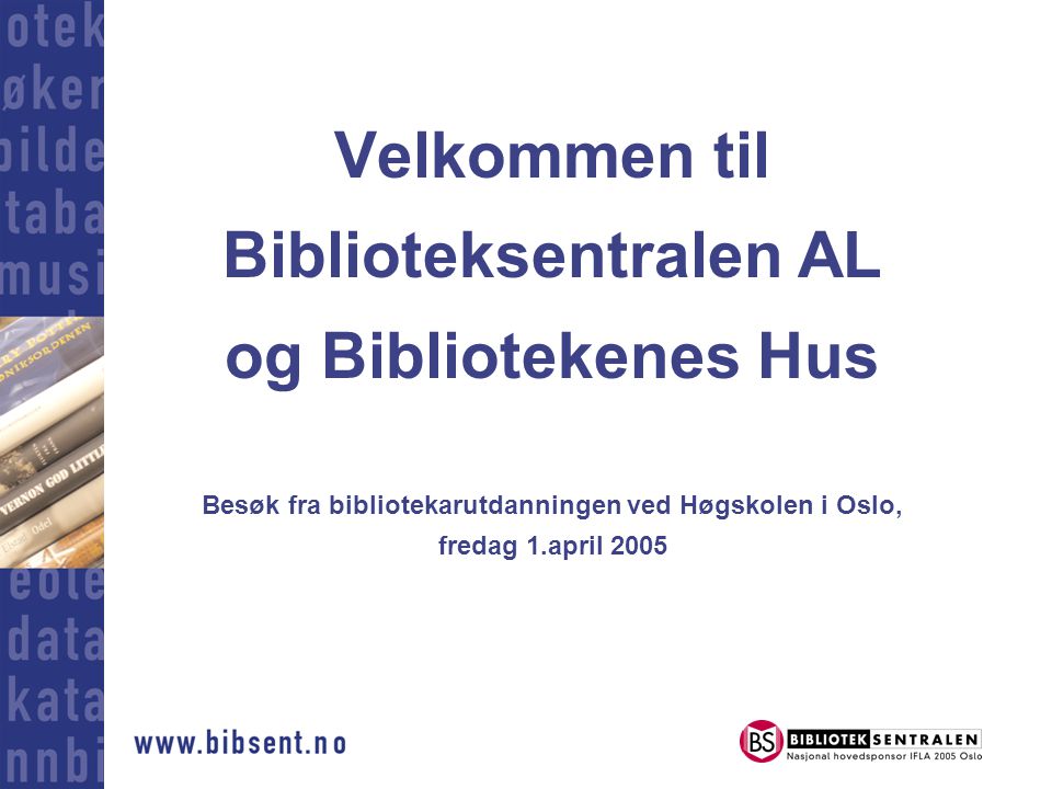 Velkommen til Biblioteksentralen AL og Bibliotekenes Hus Besøk fra bibliotekarutdanningen ved Høgskolen i Oslo, fredag 1.april 2005