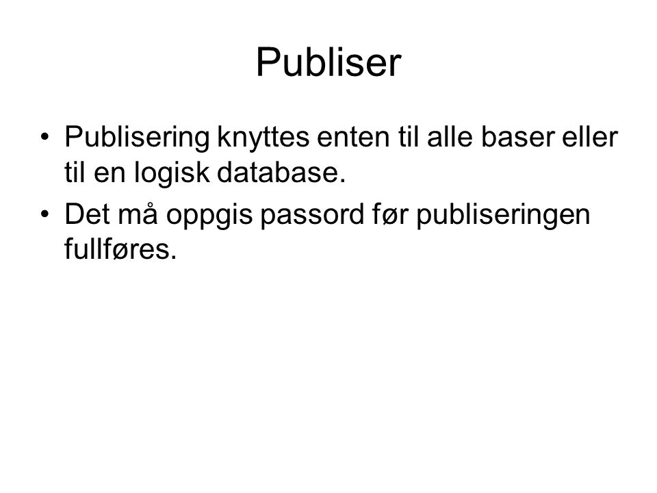 Publiser •Publisering knyttes enten til alle baser eller til en logisk database.