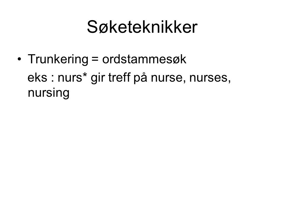 Søketeknikker •Trunkering = ordstammesøk eks : nurs* gir treff på nurse, nurses, nursing