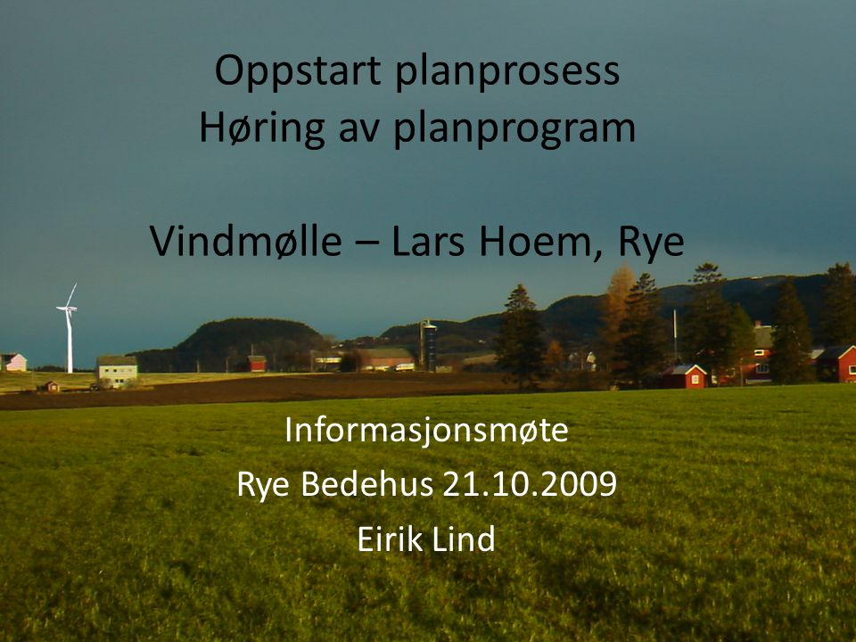 Oppstart planprosess Høring av planprogram Vindmølle – Lars Hoem, Rye Informasjonsmøte Rye Bedehus Eirik Lind