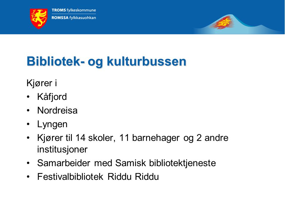 Bibliotek- og kulturbussen Kjører i •Kåfjord •Nordreisa •Lyngen •Kjører til 14 skoler, 11 barnehager og 2 andre institusjoner •Samarbeider med Samisk bibliotektjeneste •Festivalbibliotek Riddu Riddu