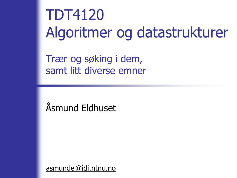 @ TDT4120 Algoritmer og datastrukturer Trær og søking i dem, samt litt diverse emner Åsmund Eldhuset asmunde idi.ntnu.no