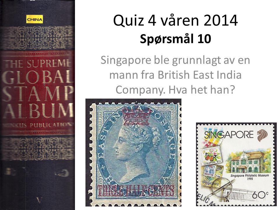 Quiz 4 våren 2014 Spørsmål 10 Singapore ble grunnlagt av en mann fra British East India Company.