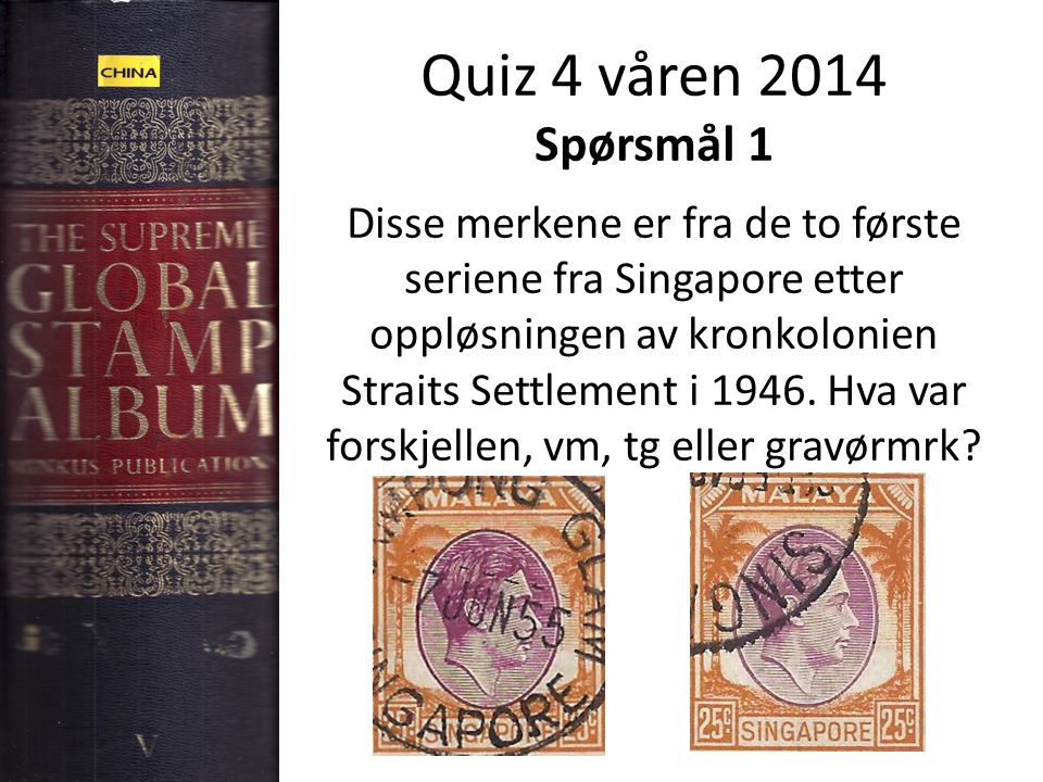 Quiz 4 våren 2014 Spørsmål 1 Disse merkene er fra de to første seriene fra Singapore etter oppløsningen av kronkolonien Straits Settlement i 1946.