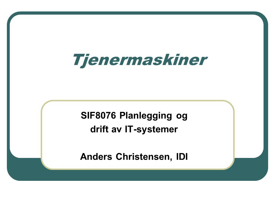 Tjenermaskiner SIF8076 Planlegging og drift av IT-systemer Anders Christensen, IDI