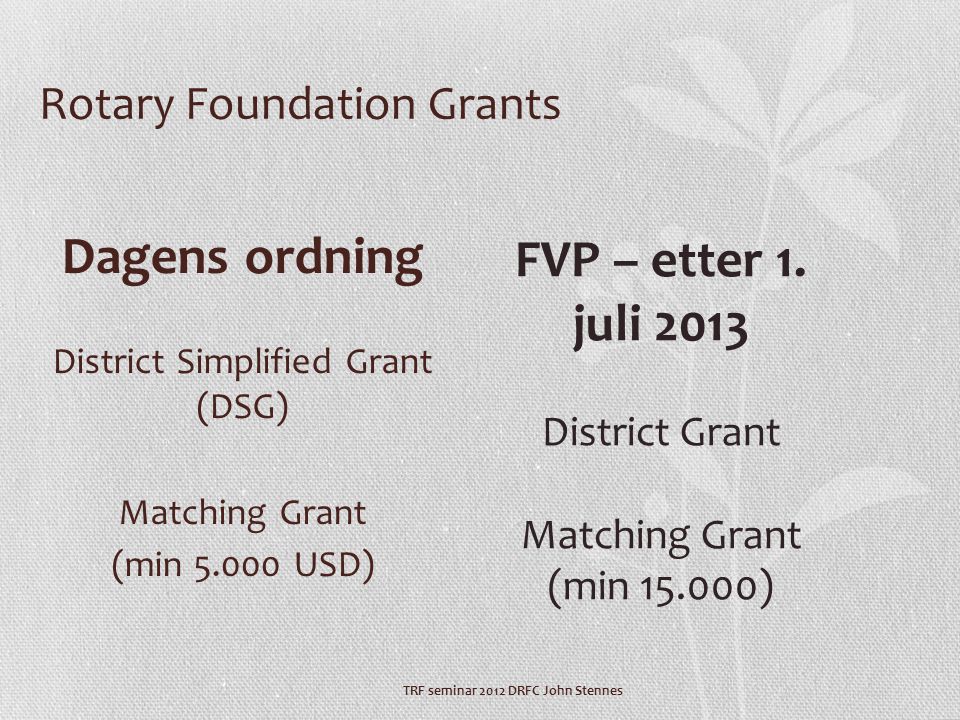 TRF seminar 2012 DRFC John Stennes Rotary Foundation Grants Dagens ordning District Simplified Grant (DSG) Matching Grant (min USD) FVP – etter 1.