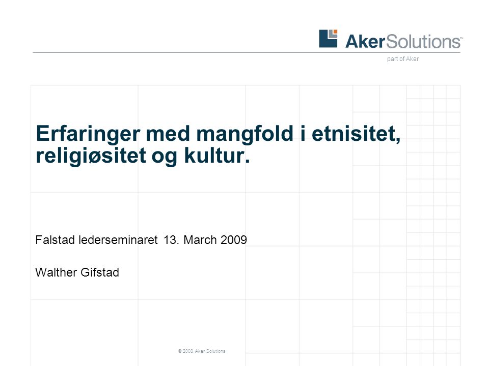part of Aker © 2008 Aker Solutions Erfaringer med mangfold i etnisitet, religiøsitet og kultur.