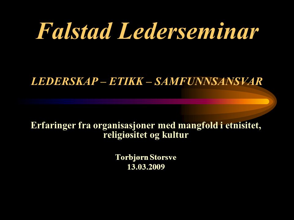 Falstad Lederseminar LEDERSKAP – ETIKK – SAMFUNNSANSVAR Erfaringer fra organisasjoner med mangfold i etnisitet, religiøsitet og kultur Torbjørn Storsve