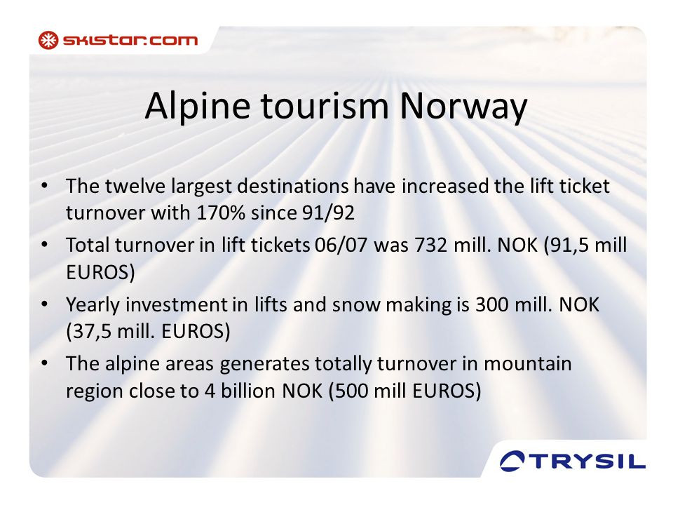 Alpine tourism Norway • The twelve largest destinations have increased the lift ticket turnover with 170% since 91/92 • Total turnover in lift tickets 06/07 was 732 mill.