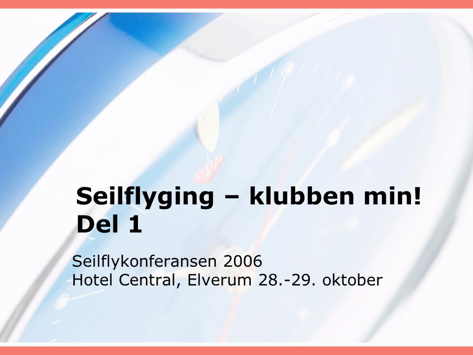 Seilflyging – klubben min! Del 1 Seilflykonferansen 2006 Hotel Central, Elverum oktober