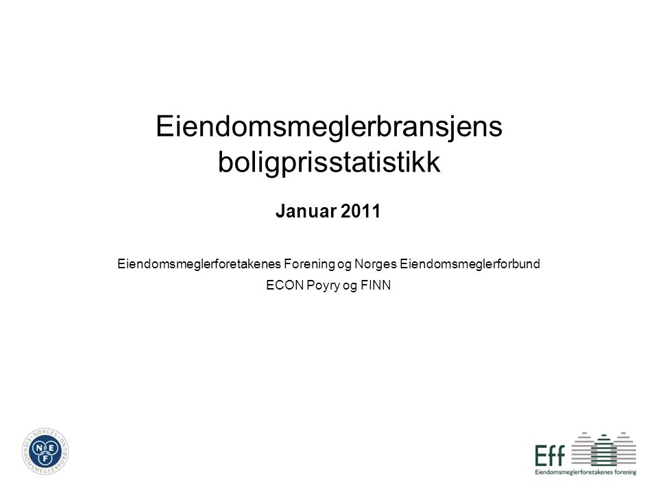 Eiendomsmeglerbransjens boligprisstatistikk Januar 2011 Eiendomsmeglerforetakenes Forening og Norges Eiendomsmeglerforbund ECON Poyry og FINN