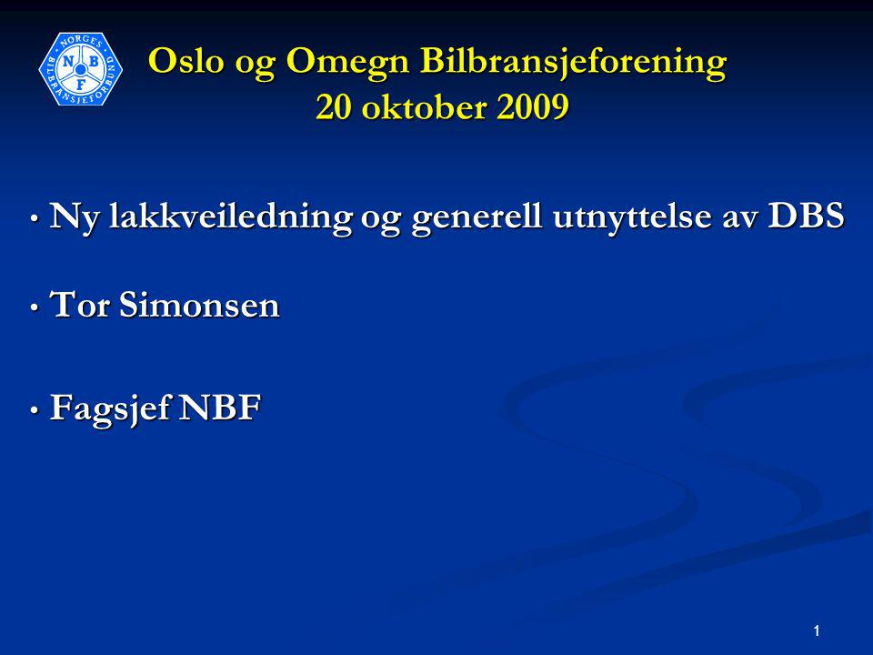 1 Oslo og Omegn Bilbransjeforening 20 oktober 2009 • Ny lakkveiledning og generell utnyttelse av DBS • Ny lakkveiledning og generell utnyttelse av DBS • Tor Simonsen • Fagsjef NBF