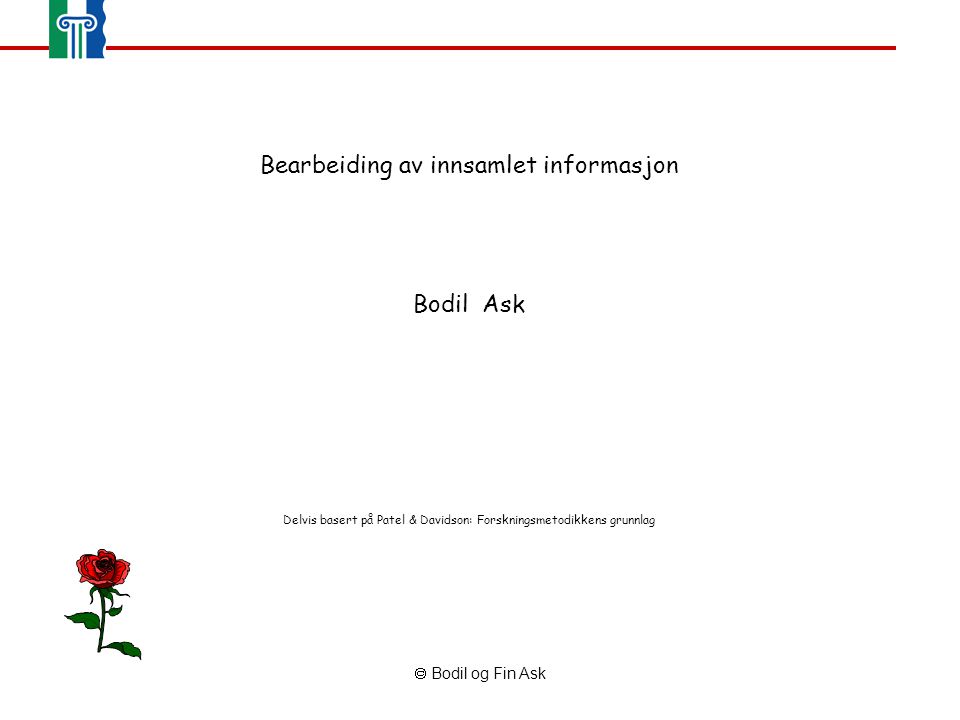  Bodil og Fin Ask Bearbeiding av innsamlet informasjon Bodil Ask Delvis basert på Patel & Davidson: Forskningsmetodikkens grunnlag