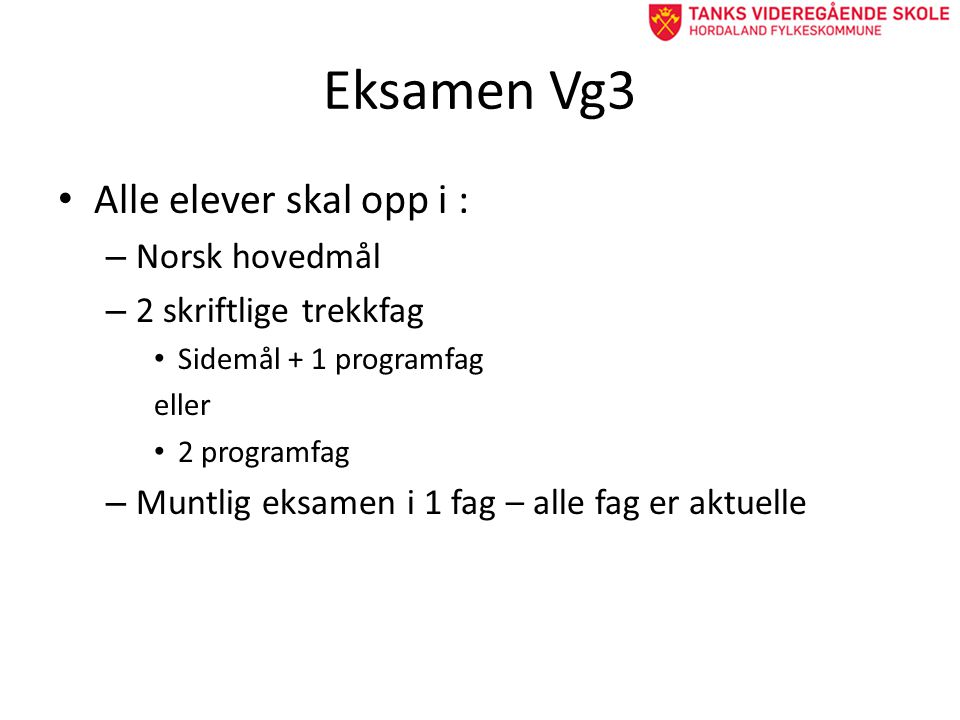 Eksamen Vg3 • Alle elever skal opp i : – Norsk hovedmål – 2 skriftlige trekkfag • Sidemål + 1 programfag eller • 2 programfag – Muntlig eksamen i 1 fag – alle fag er aktuelle