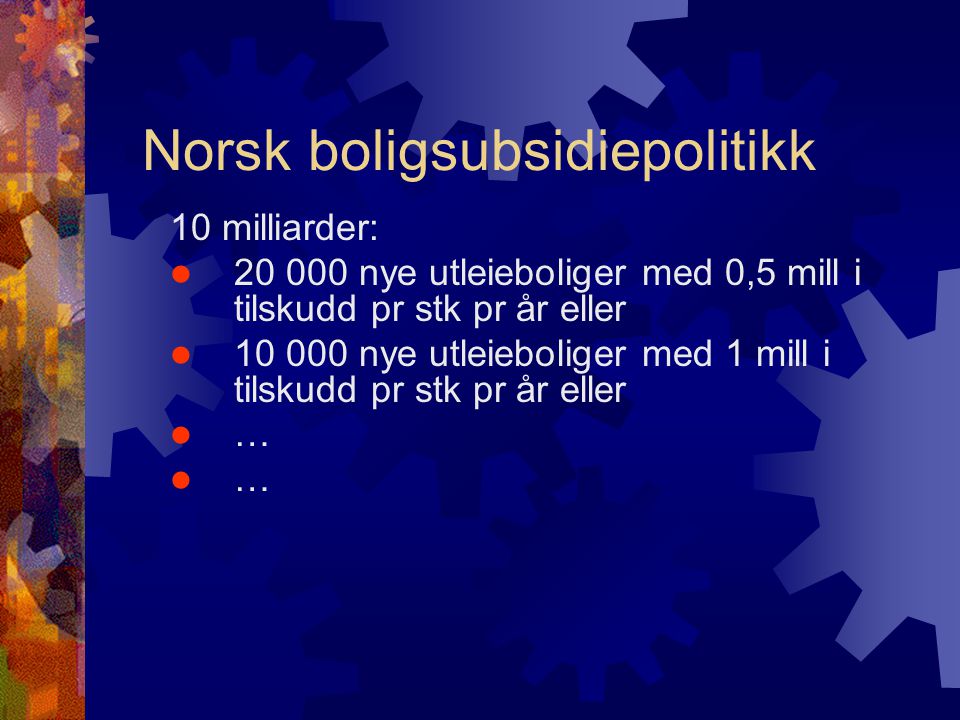 Norsk boligsubsidiepolitikk 10 milliarder:  nye utleieboliger med 0,5 mill i tilskudd pr stk pr år eller  nye utleieboliger med 1 mill i tilskudd pr stk pr år eller  …
