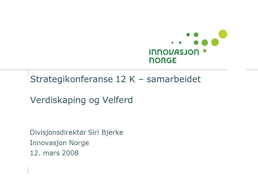 Strategikonferanse 12 K – samarbeidet Verdiskaping og Velferd Divisjonsdirektør Siri Bjerke Innovasjon Norge 12.
