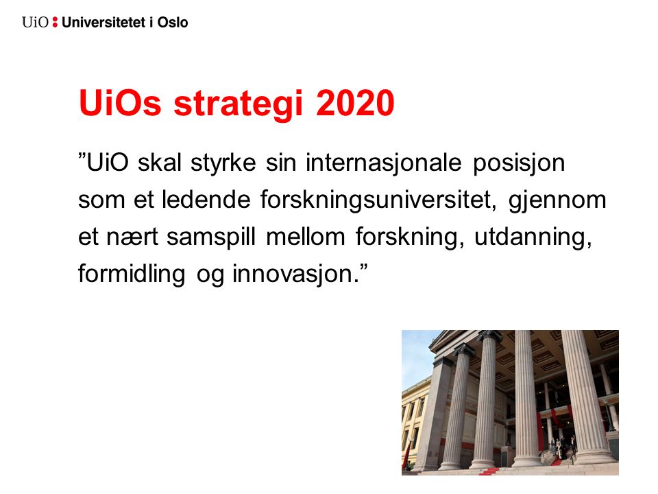 UiOs strategi 2020 UiO skal styrke sin internasjonale posisjon som et ledende forskningsuniversitet, gjennom et nært samspill mellom forskning, utdanning, formidling og innovasjon.