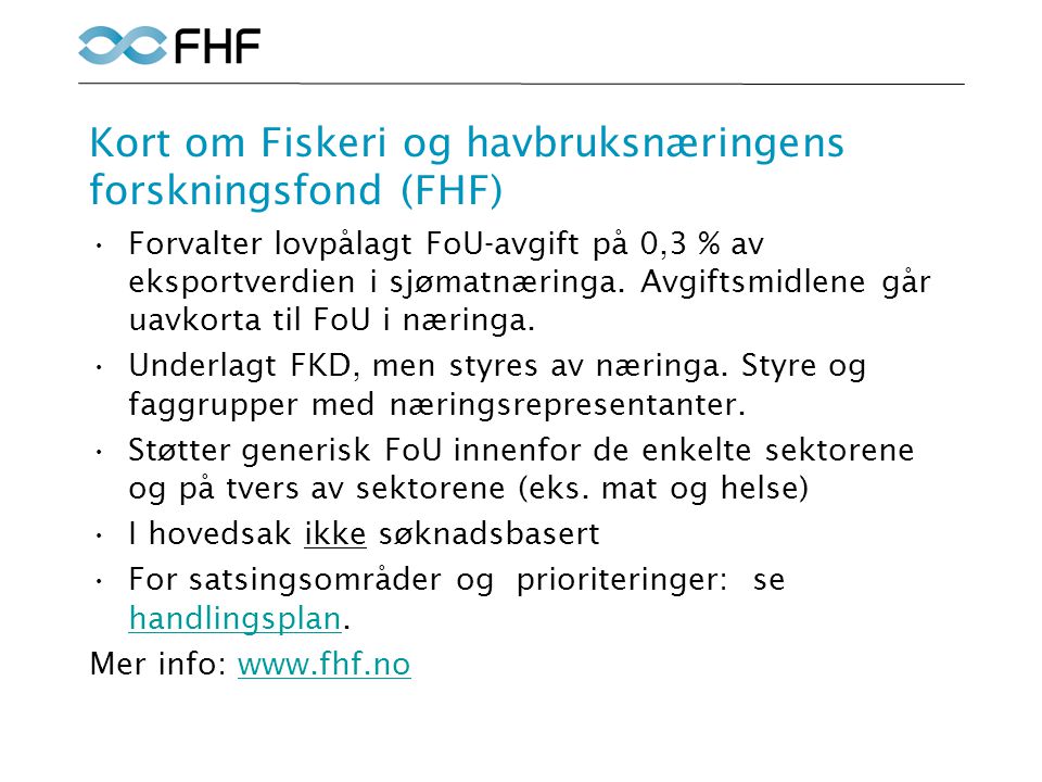 Kort om Fiskeri og havbruksnæringens forskningsfond (FHF) •Forvalter lovpålagt FoU-avgift på 0,3 % av eksportverdien i sjømatnæringa.