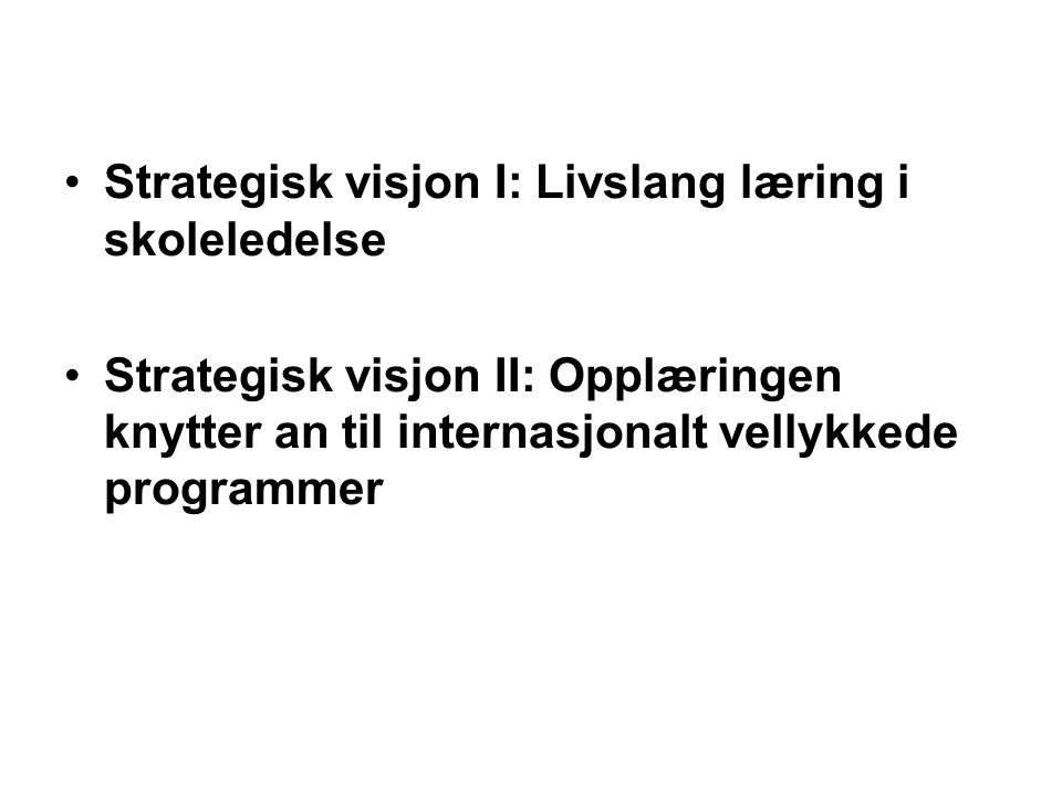 •Strategisk visjon I: Livslang læring i skoleledelse •Strategisk visjon II: Opplæringen knytter an til internasjonalt vellykkede programmer