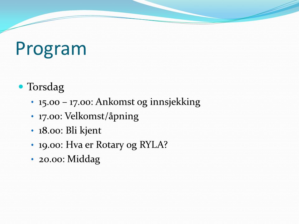 Program  Torsdag • – 17.00: Ankomst og innsjekking • 17.00: Velkomst/åpning • 18.00: Bli kjent • 19.00: Hva er Rotary og RYLA.