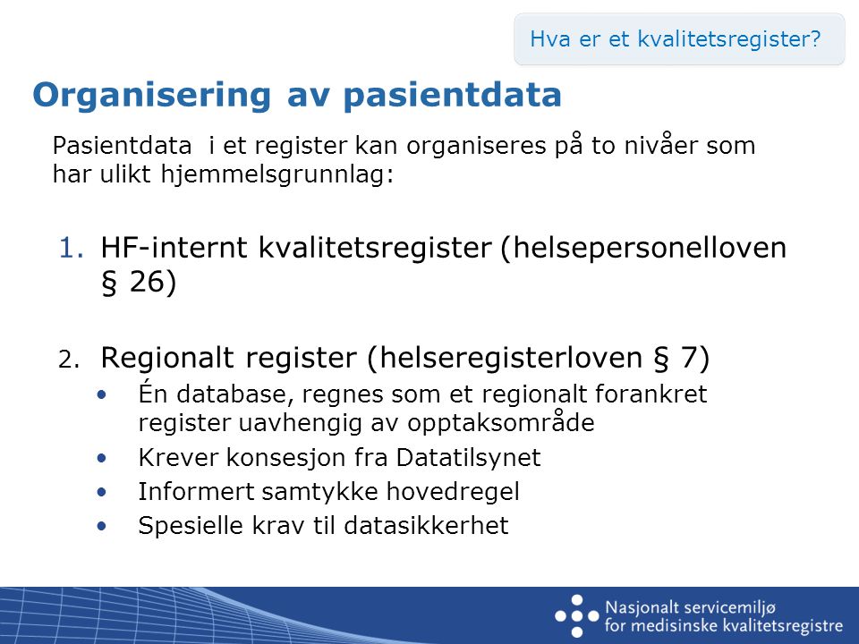 Organisering av pasientdata Pasientdata i et register kan organiseres på to nivåer som har ulikt hjemmelsgrunnlag: 1.HF-internt kvalitetsregister (helsepersonelloven § 26) 2.