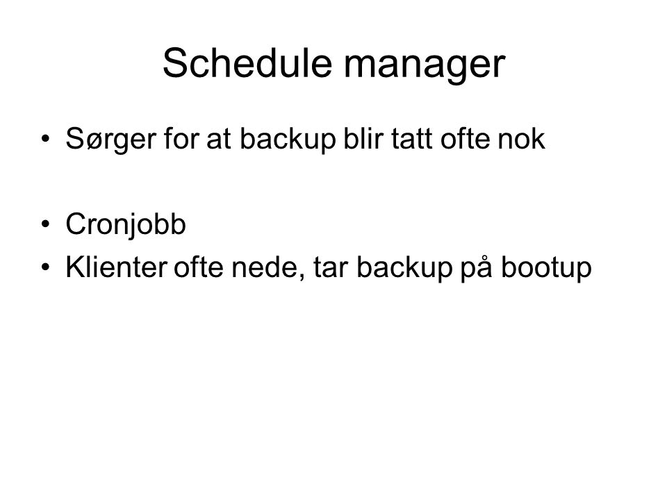 Schedule manager •Sørger for at backup blir tatt ofte nok •Cronjobb •Klienter ofte nede, tar backup på bootup