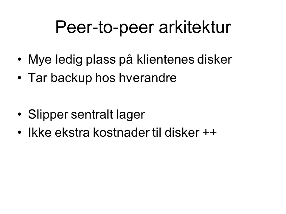 Peer-to-peer arkitektur •Mye ledig plass på klientenes disker •Tar backup hos hverandre •Slipper sentralt lager •Ikke ekstra kostnader til disker ++