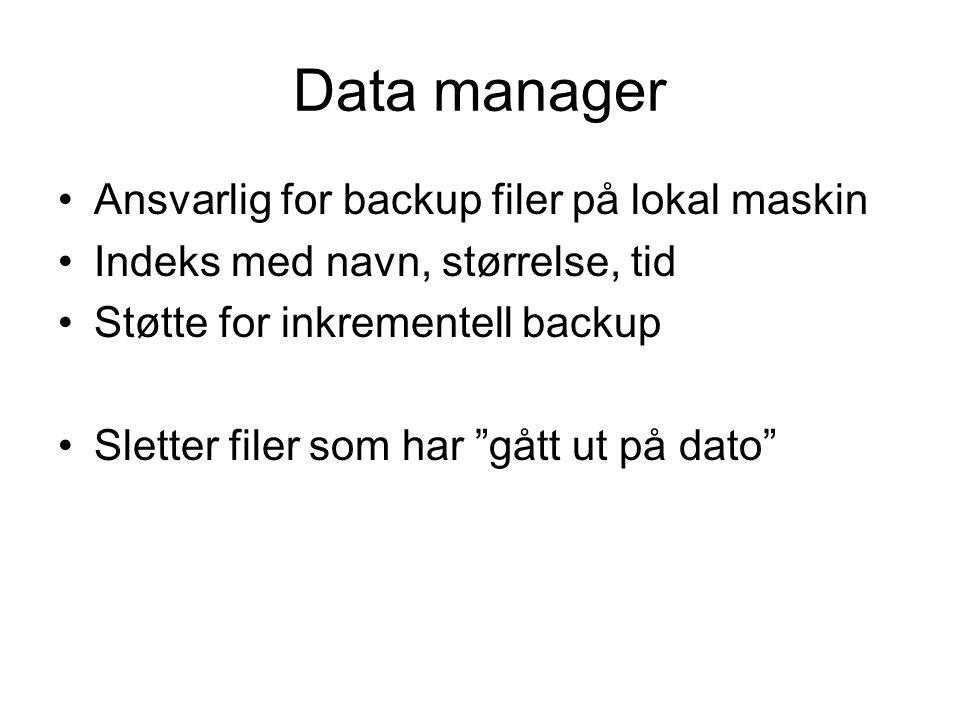 Data manager •Ansvarlig for backup filer på lokal maskin •Indeks med navn, størrelse, tid •Støtte for inkrementell backup •Sletter filer som har gått ut på dato