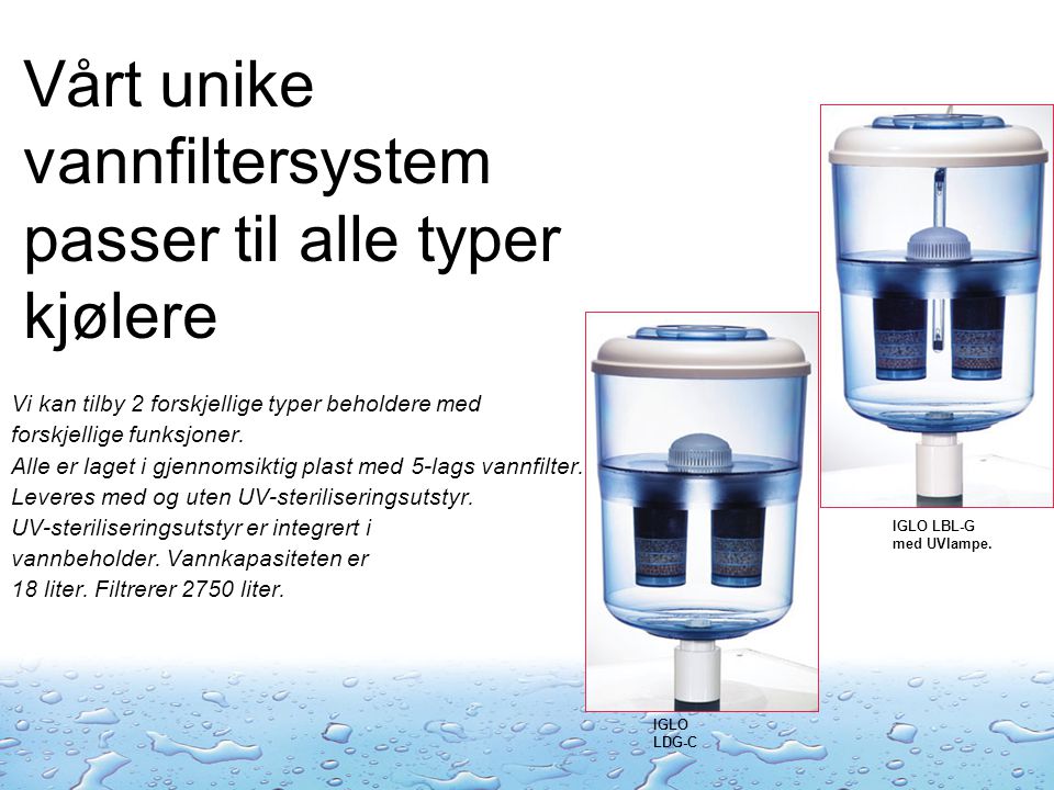 Vårt unike vannfiltersystem passer til alle typer kjølere Vi kan tilby 2 forskjellige typer beholdere med forskjellige funksjoner.