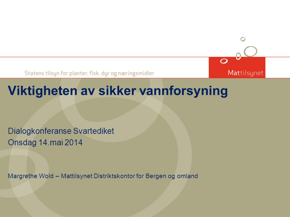 Dialogkonferanse Svartediket Onsdag 14.mai 2014 Margrethe Wold – Mattilsynet Distriktskontor for Bergen og omland Viktigheten av sikker vannforsyning