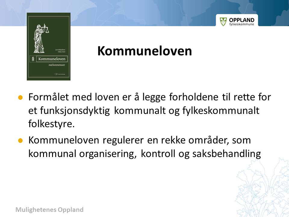 Mulighetenes Oppland Kommuneloven Formålet med loven er å legge forholdene til rette for et funksjonsdyktig kommunalt og fylkeskommunalt folkestyre.