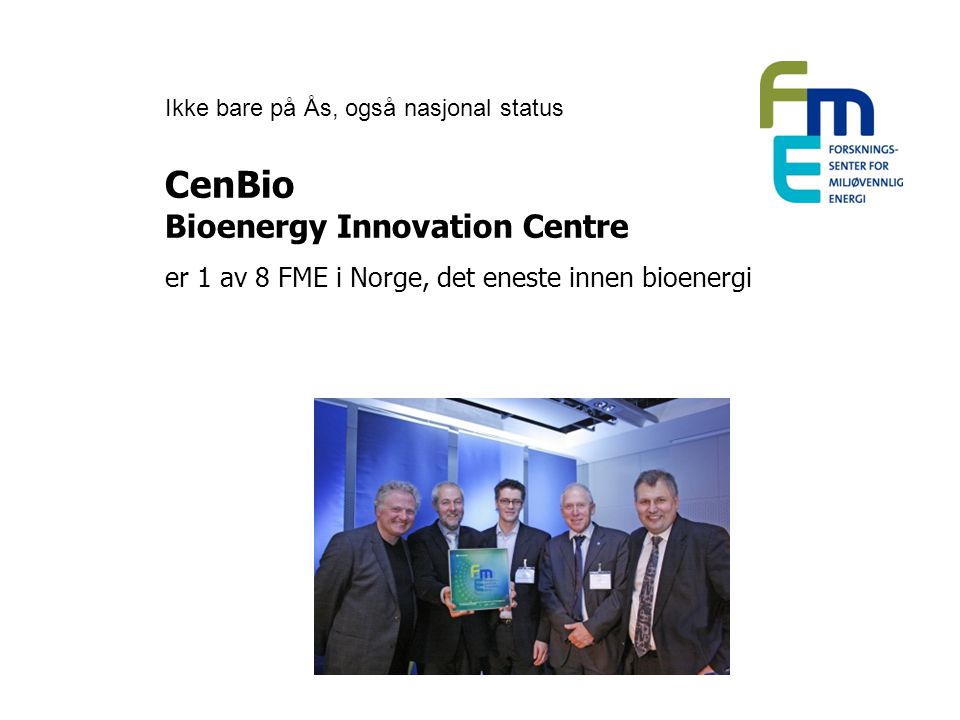 CenBio Bioenergy Innovation Centre er 1 av 8 FME i Norge, det eneste innen bioenergi Ikke bare på Ås, også nasjonal status