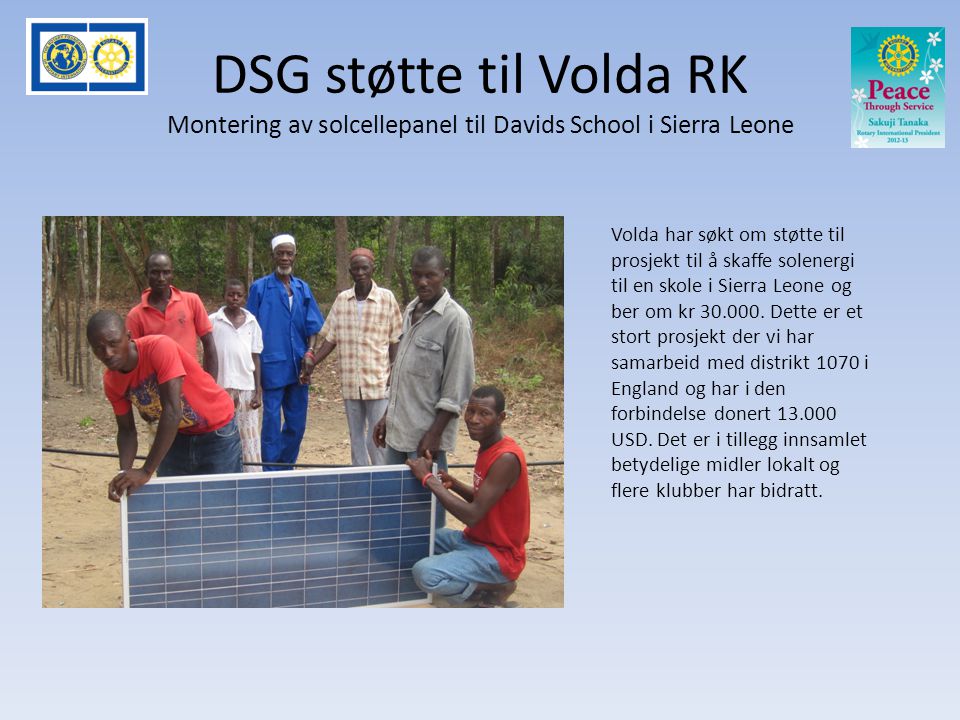 DSG støtte til Volda RK Montering av solcellepanel til Davids School i Sierra Leone Volda har søkt om støtte til prosjekt til å skaffe solenergi til en skole i Sierra Leone og ber om kr