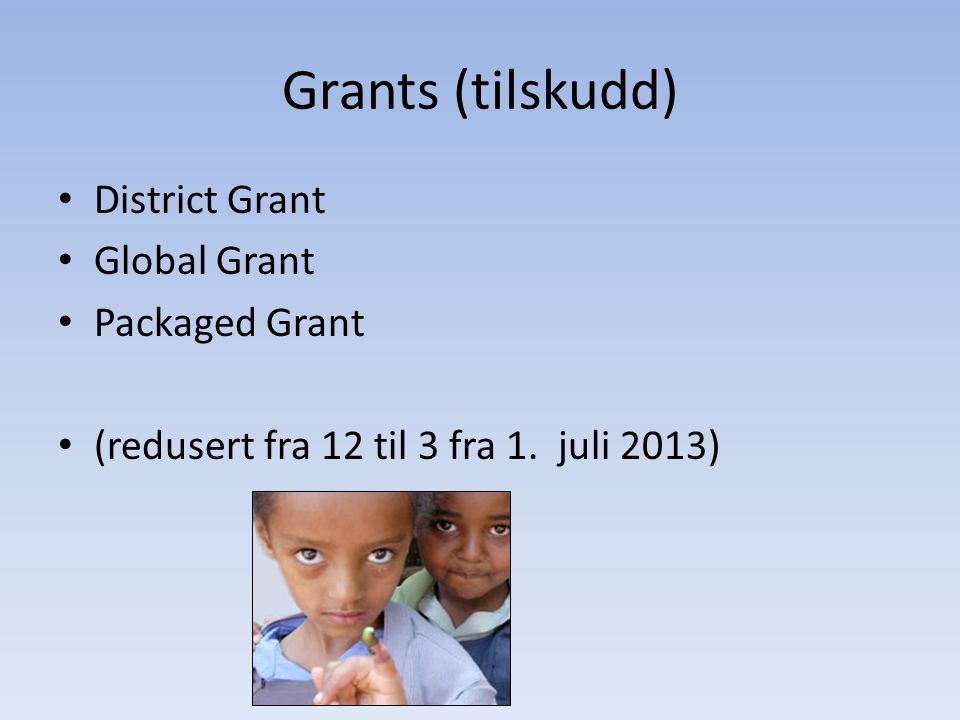 Grants (tilskudd) • District Grant • Global Grant • Packaged Grant • (redusert fra 12 til 3 fra 1.