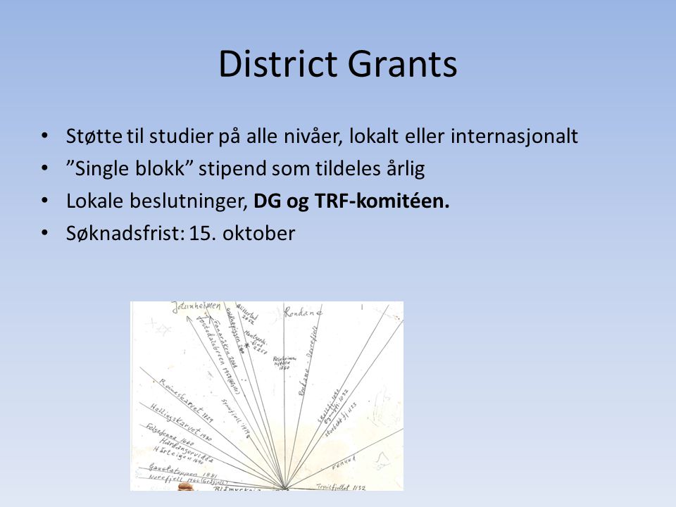 District Grants • Støtte til studier på alle nivåer, lokalt eller internasjonalt • Single blokk stipend som tildeles årlig • Lokale beslutninger, DG og TRF-komitéen.
