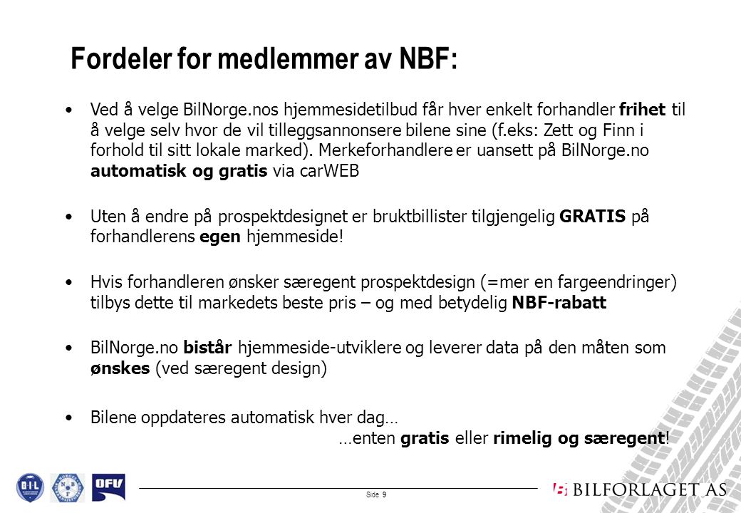 Side 9 Fordeler for medlemmer av NBF: •Ved å velge BilNorge.nos hjemmesidetilbud får hver enkelt forhandler frihet til å velge selv hvor de vil tilleggsannonsere bilene sine (f.eks: Zett og Finn i forhold til sitt lokale marked).