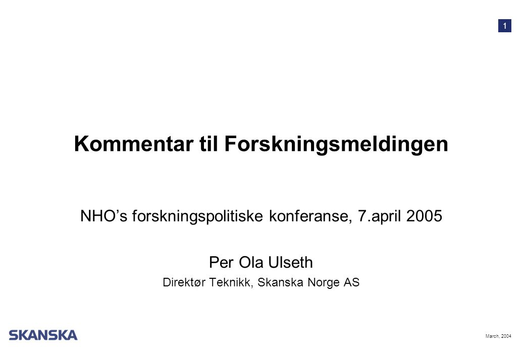 1 March, 2004 Kommentar til Forskningsmeldingen NHO’s forskningspolitiske konferanse, 7.april 2005 Per Ola Ulseth Direktør Teknikk, Skanska Norge AS