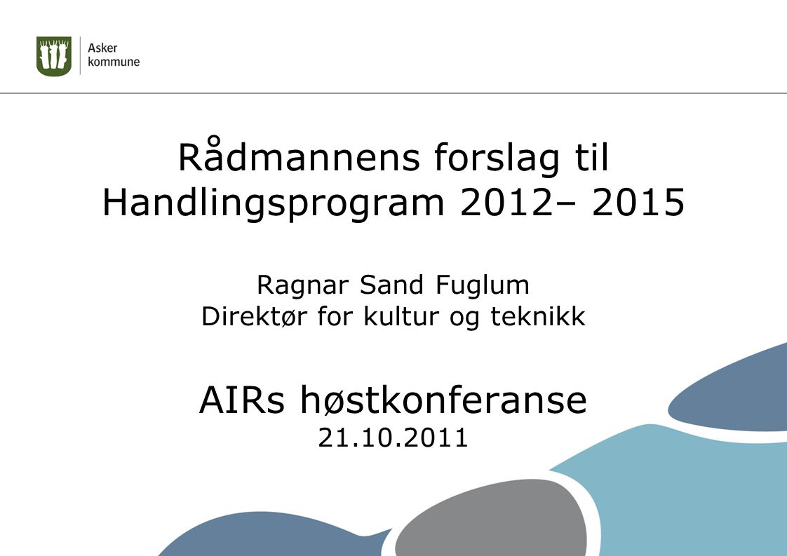 Rådmannens forslag til Handlingsprogram 2012– 2015 Ragnar Sand Fuglum Direktør for kultur og teknikk AIRs høstkonferanse