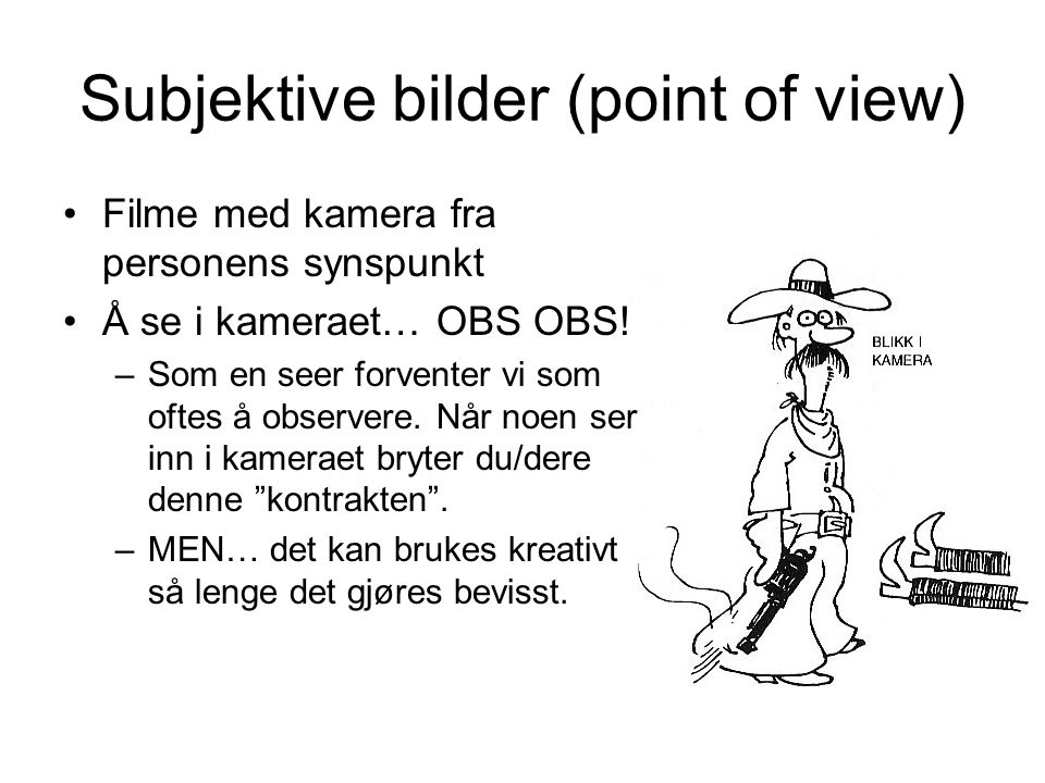 Subjektive bilder (point of view) •Filme med kamera fra personens synspunkt •Å se i kameraet… OBS OBS.