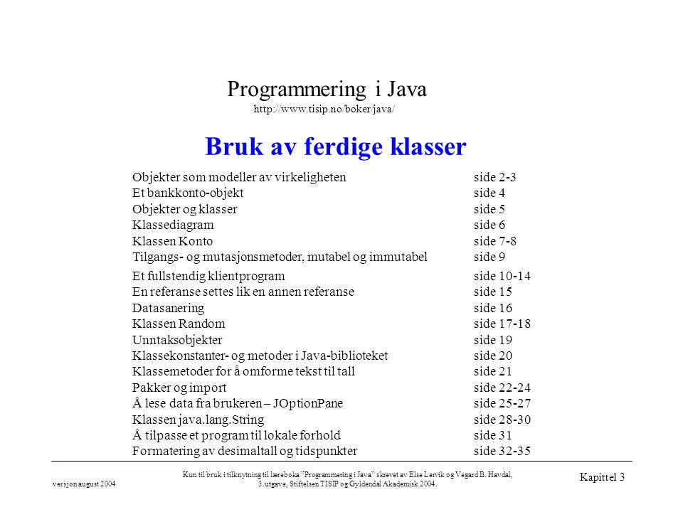 Programmering i Java   versjon august 2004 Kun til bruk i tilknytning til læreboka Programmering i Java skrevet av Else Lervik og Vegard B.