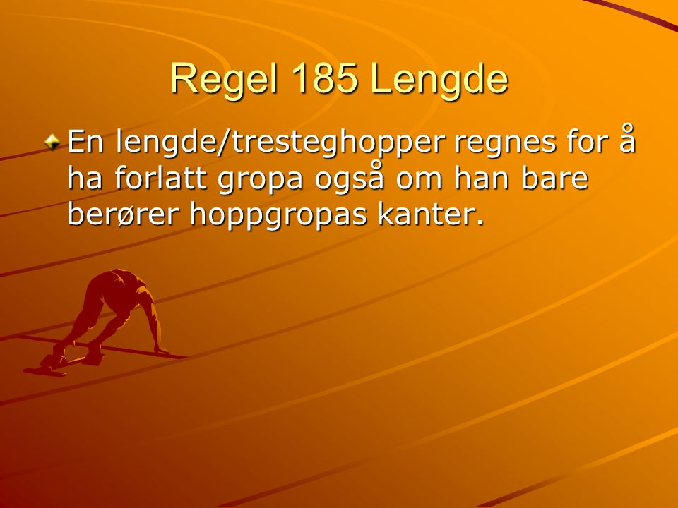 Regel 185 Lengde En lengde/tresteghopper regnes for å ha forlatt gropa også om han bare berører hoppgropas kanter.