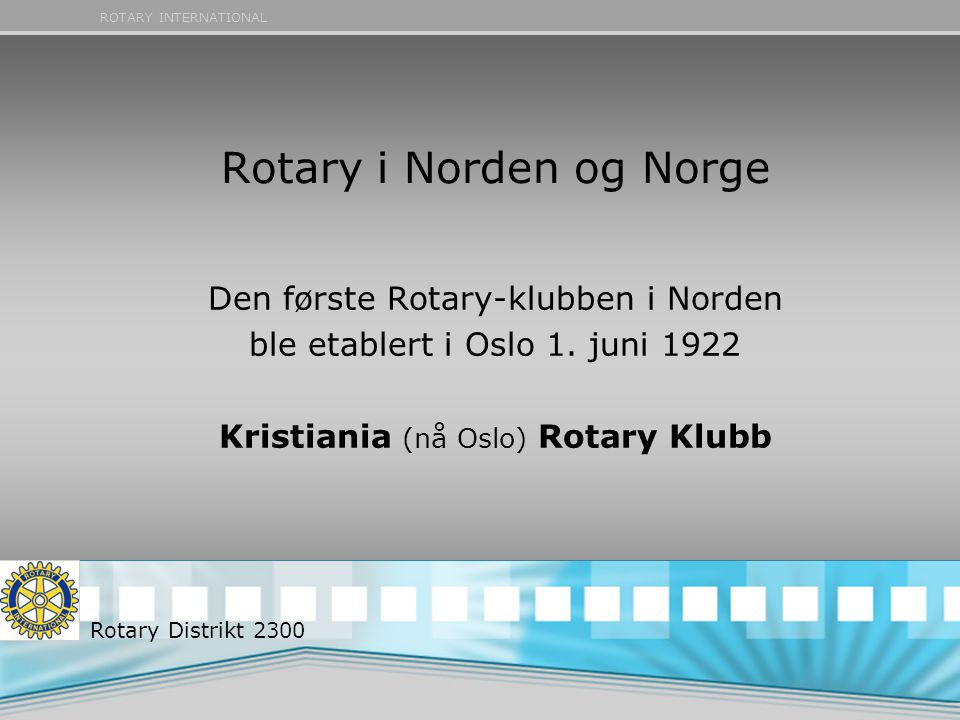 ROTARY INTERNATIONAL Rotary i Norden og Norge Den første Rotary-klubben i Norden ble etablert i Oslo 1.