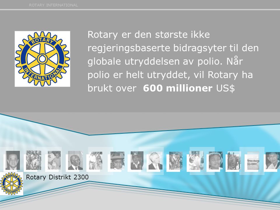 ROTARY INTERNATIONAL Rotary er den største ikke regjeringsbaserte bidragsyter til den globale utryddelsen av polio.