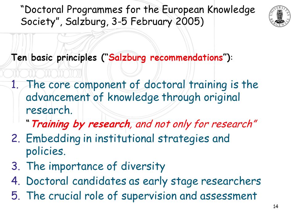14 Ten basic principles ( Salzburg recommendations ): 1.The core component of doctoral training is the advancement of knowledge through original research.