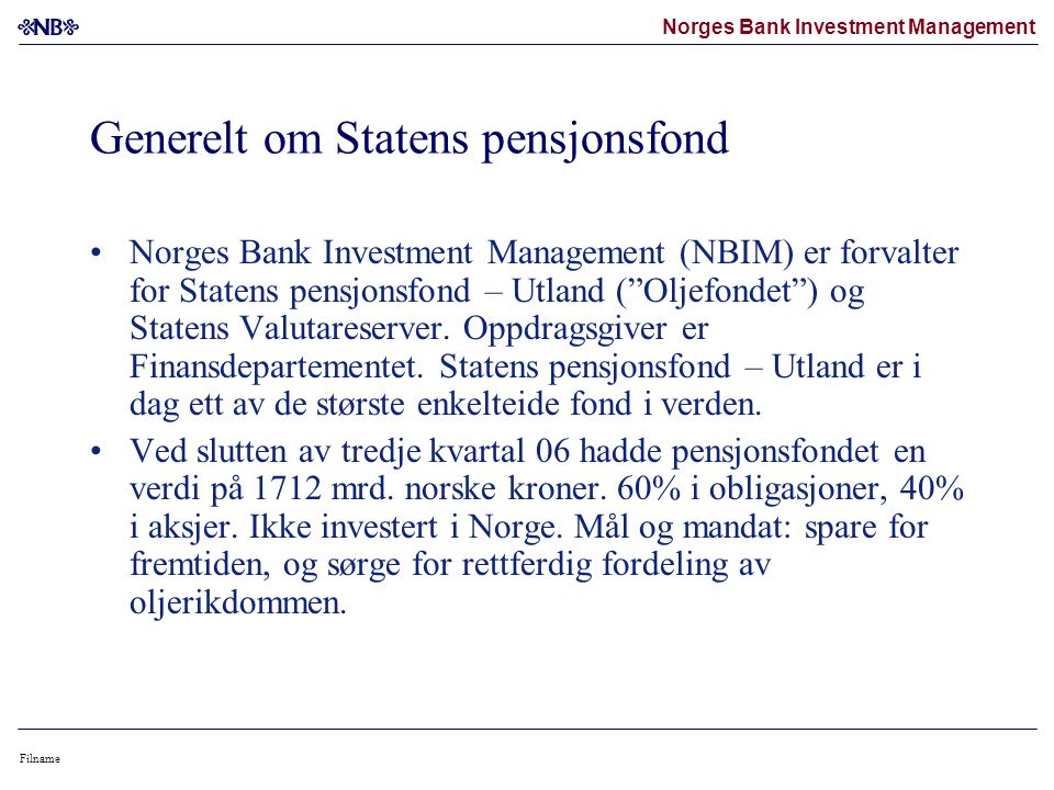 Norges Bank Investment Management Filname Generelt om Statens pensjonsfond •Norges Bank Investment Management (NBIM) er forvalter for Statens pensjonsfond – Utland ( Oljefondet ) og Statens Valutareserver.