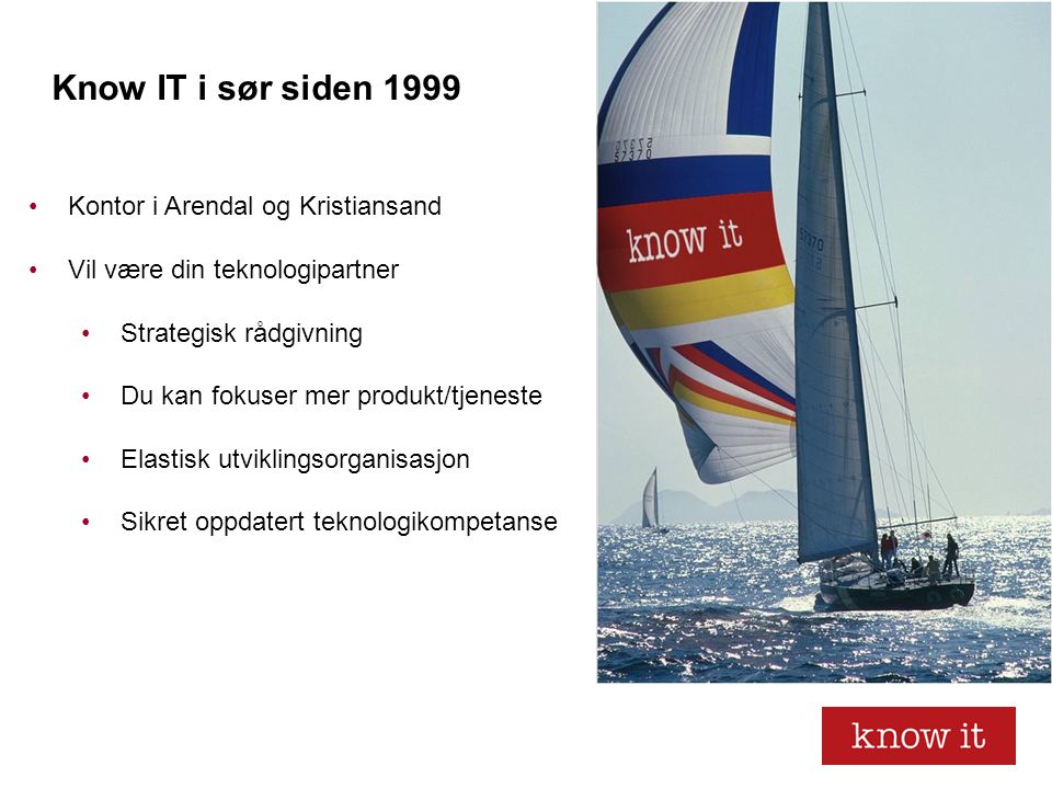 Know IT i sør siden 1999 •Kontor i Arendal og Kristiansand •Vil være din teknologipartner •Strategisk rådgivning •Du kan fokuser mer produkt/tjeneste •Elastisk utviklingsorganisasjon •Sikret oppdatert teknologikompetanse