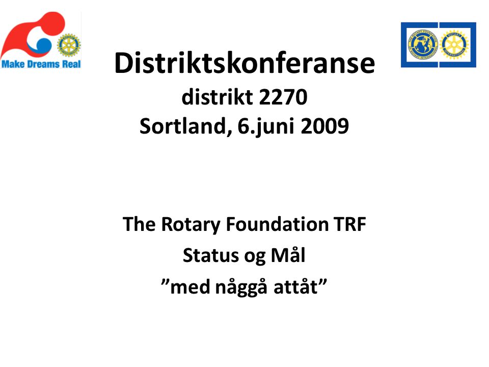 Distriktskonferanse distrikt 2270 Sortland, 6.juni 2009 The Rotary Foundation TRF Status og Mål med någgå attåt